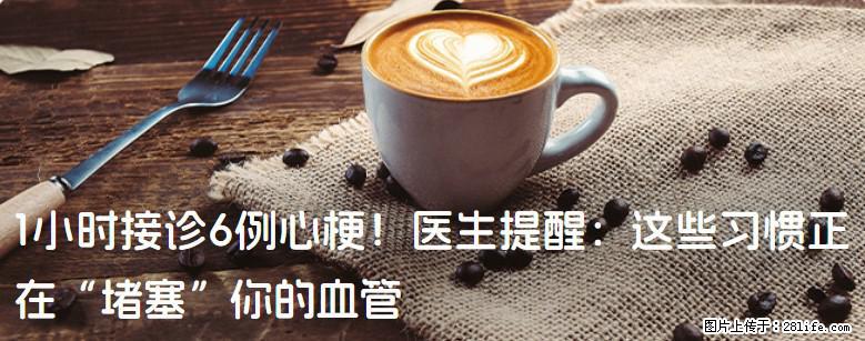 1小时接诊6例心梗！医生提醒：这些习惯正在“堵塞”你的血管 - 朔州生活资讯 - 朔州28生活网 shuozhou.28life.com